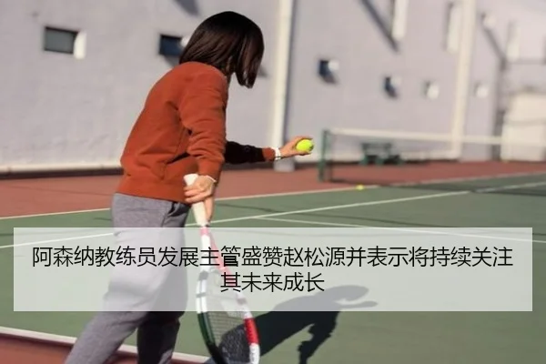 阿森纳教练员发展主管盛赞赵松源并表示将持续关注其未来成长